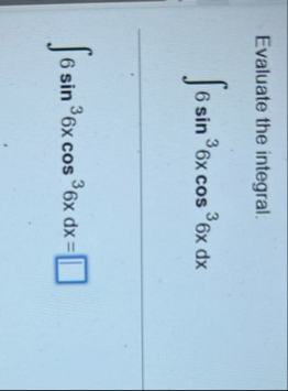 Evaluate the integral. 6 s i n 3 6 x c o s 3 6 x