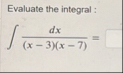 Evaluate the integral : d x ( x - 3 ) ( x - 7 ) =