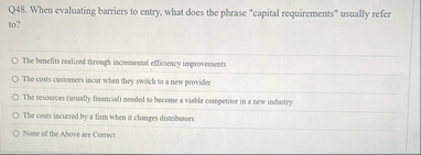 Q 4 8 . When evaluating barriers to entry, what