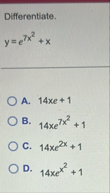 Differentiate. y = e 7 x 2 x A . 1 4 e 1 B . 1 4