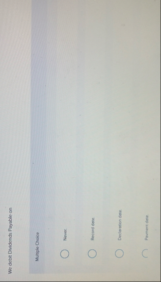 We debit Dividends Payable on Multiple Choice