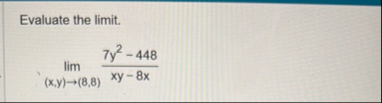 Evaluate the limit . lim ( x , y ) ( 8 , 8 ) 7 y