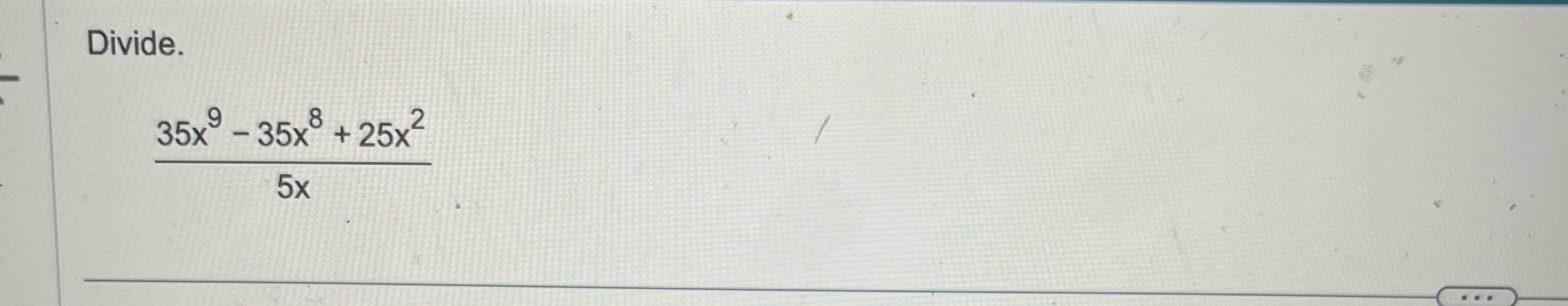 Divide. 3 5 x 9 - 3 5 x 8 + 2 5 x 2 5 x
