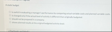A static budget Is useful in evaluating a