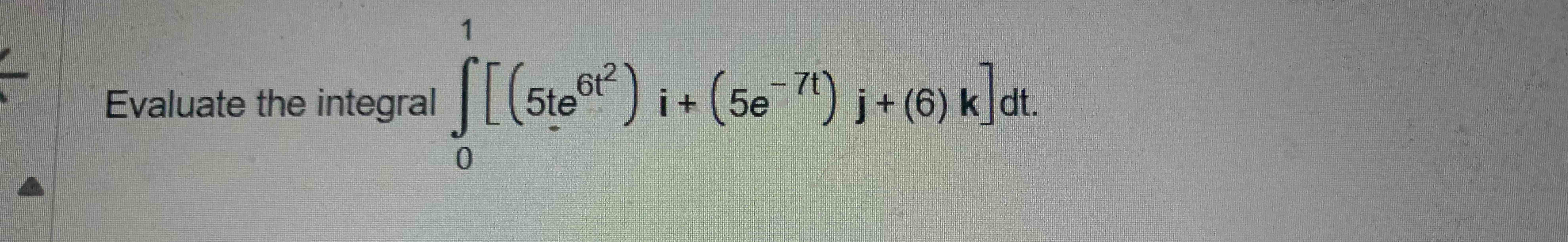 Evaluate the integral 0 1 [ ( 5 t e 6 t 2 ) i + (
