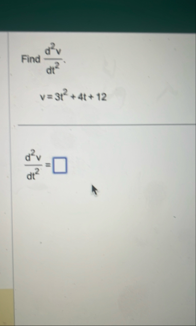 Find d 2 v d t 2 . v = 3 t 2 4 t 1 2 d 2 v d t 2 =