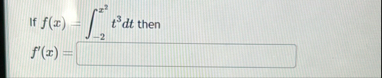 If f ( x ) = - 2 x 2 t 3 d t then f ' ( x ) =