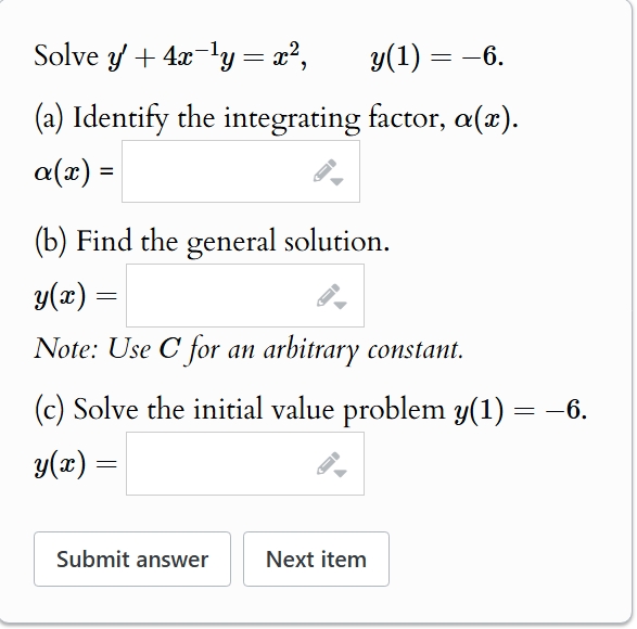 Solve y ' + 4 x - 1 y = x 2 , y ( 1 ) = - 6 . ( a