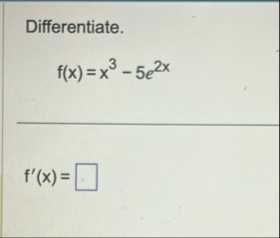 Differentiate. f ( x ) = x 3 - 5 e 2 x f ' ( x ) =