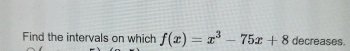 Find the intervals on which f ( x ) = x 3 - 7 5 x