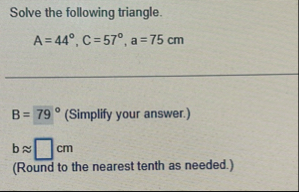 Solve the following triangle. A = 4 4 , C = 5 7 ,