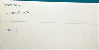 Differentiate. f ( x ) = x 5 - 2 e 9 x f ' ( x ) =