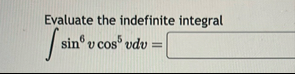 Evaluate the indefinite integral s i n 6 v c o s