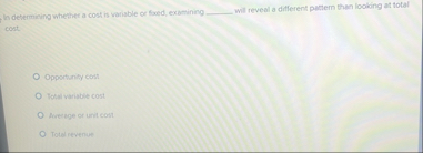 In determing whether a cost is variable or foucd,