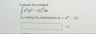Evaluate the integral x 3 ( x 4 - 1 1 ) 6 d x by
