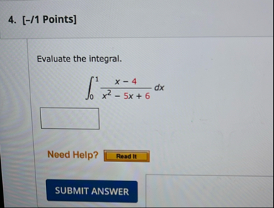 [ - / 1 Points ] Evaluate the integral. 0 1 x - 4