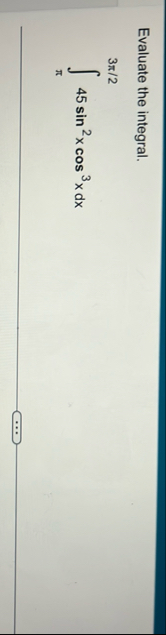 Evaluate the integral. 3 2 4 5 s i n 2 x c o s 3