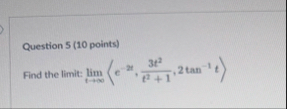 Question 5 ( 1 0 points ) Find the limit: lim t (