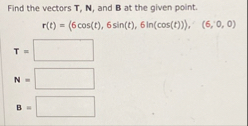Find the vectors T , N , and B at the given