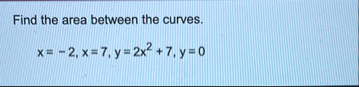 Find the area between the curves. x = - 2 , x = 7