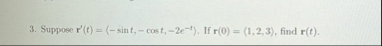 Suppose r ' ( t ) = ( : - s i n t , - c o s t , -