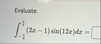 Evaluate. - 6 8 ( 2 x - 1 ) s i n ( 1 2 x ) d x =