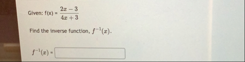 Given: f ( x ) = 2 x - 3 4 x 3 Find the inverse