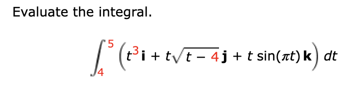 Evaluate the integral. 4 5 ( t 3 i + t t - 4 2 j