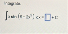 Integrate. x s i n ( 9 - 2 x 2 ) d x = C