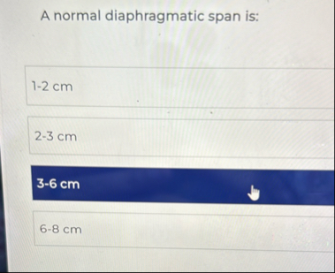 A normal diaphragmatic span is: 1 - 2 c m 2 - 3 c