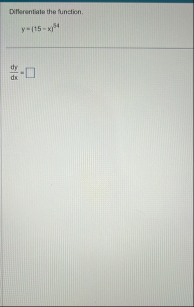 Differentiate the function. y = ( 1 5 - x ) 5 4 d
