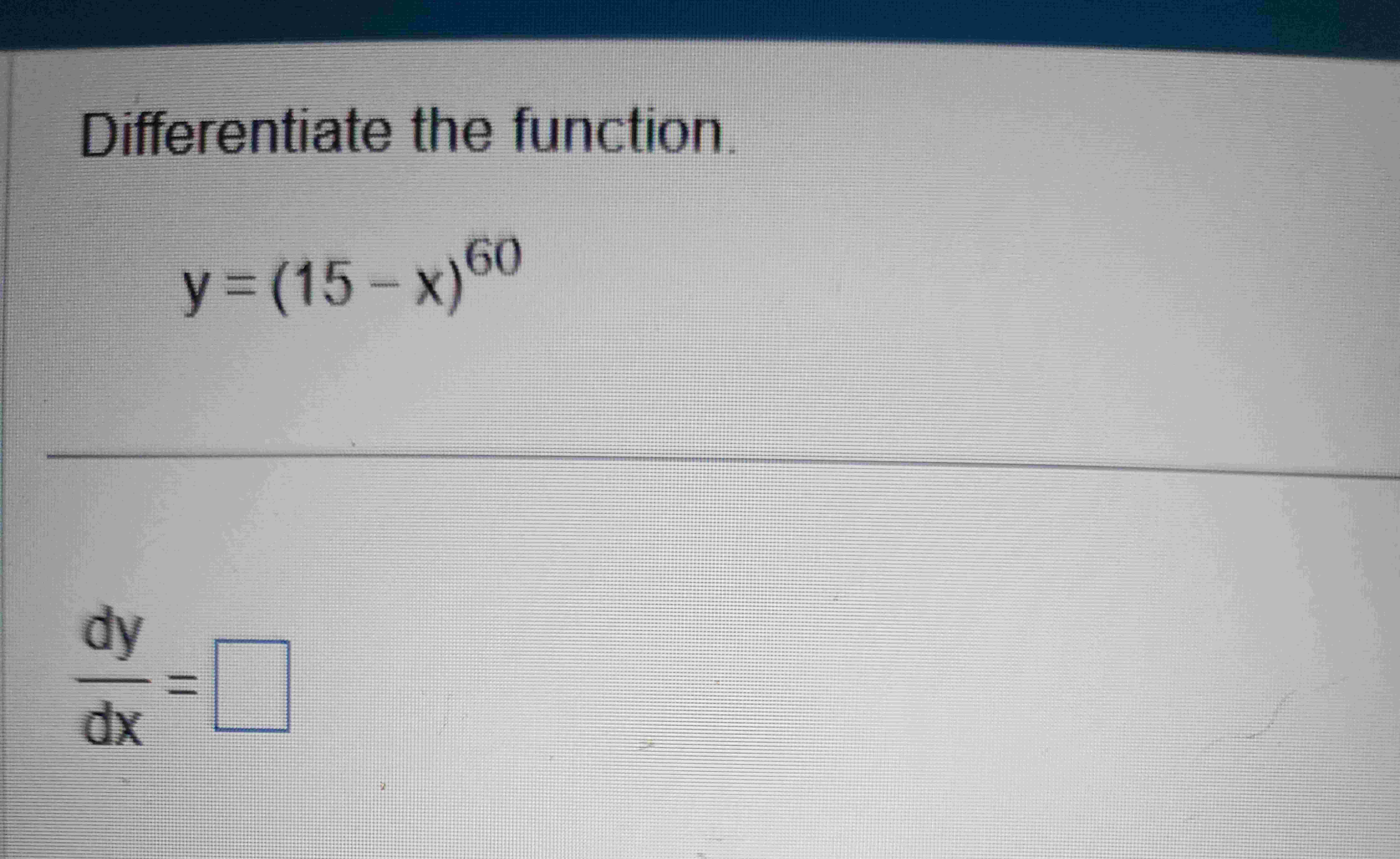 Differentiate the function. y = ( 1 5 - x ) 6 0 d