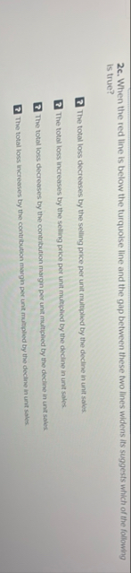 2 c . When the red line is below the turquolse