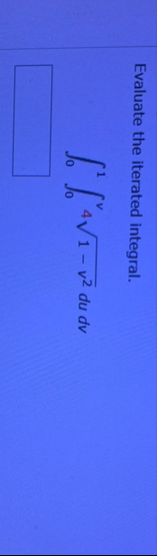Evaluate the iterated integral. 0 1 0 v 4 1 - v 2