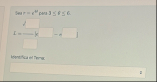 Sea r = e 4 para 3 6 . L = Identifica el Tema: