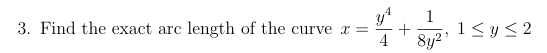 Find the exact arc length o f the curve x = y 4 4