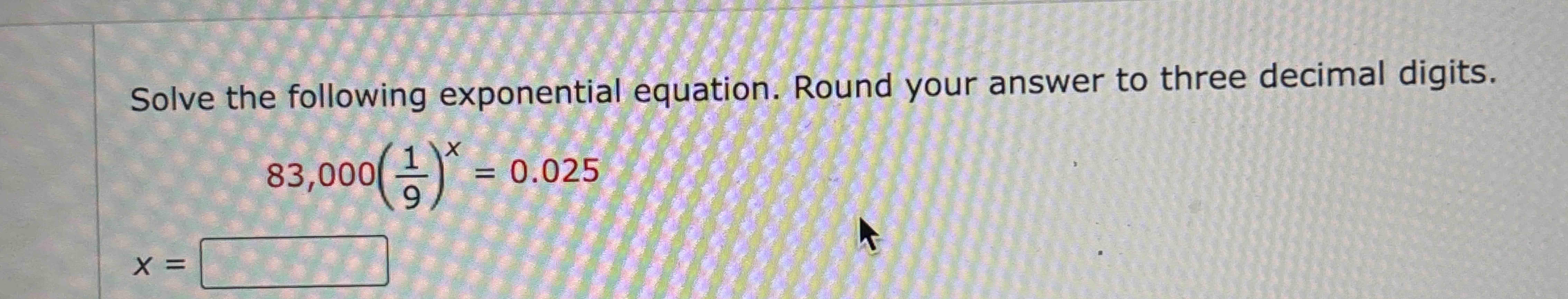 Solve the following exponential equation. Round