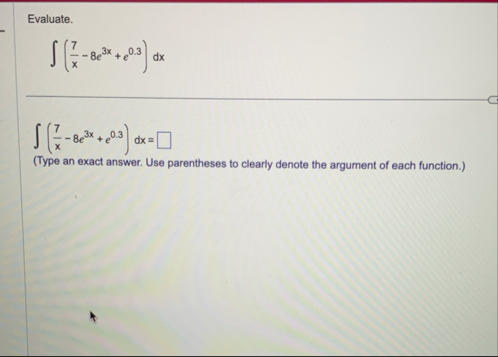 Evaluate. ( 7 x - 8 e 3 x e 0 . 3 ) d x ( 7 x - 8
