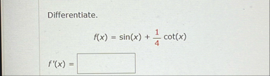 Differentiate. f ( x ) = s i n ( x ) 1 4 c o t (