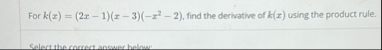 For k ( x ) = ( 2 x - 1 ) ( x - 3 ) ( - x 2 - 2 )