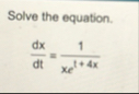 Solve the equation. d x d t = 1 x e 1 4 x