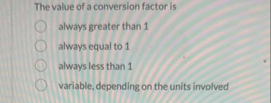 The value of a conversion factor is always