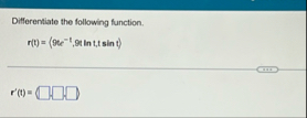 Differentiate the following function. r ( t ) = (