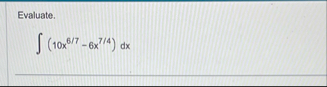 Evaluate. ( 1 0 x 6 7 - 6 x 7 4 ) d x