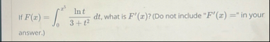 If F ( x ) = 0 x 3 l n t 3 t 2 d t , what is F '
