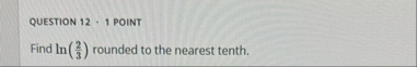 QUESTION 1 2 1 POINT Find l n ( 2 3 ) rounded to