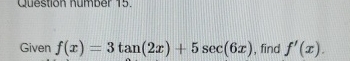 Given f ( x ) = 3 t a n ( 2 x ) + 5 s e c ( 6 x )