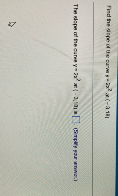 Find the slope of the curve y = 2 x 2 at ( - 3 ,