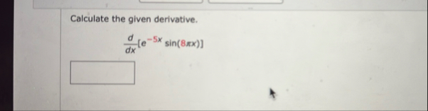 Calculate the given derivative. d d x [ e - 5 x s