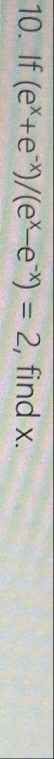 If e x e - x e x - e - x = 2 , find x .